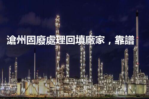 滄州固廢處理回填廠家，靠譜不？快來瞧瞧！